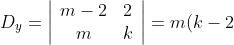 D_y= \left|\begin{array}{cc}m-2&2 \\ m&k\end{array}\right|= m(k-2)-2k